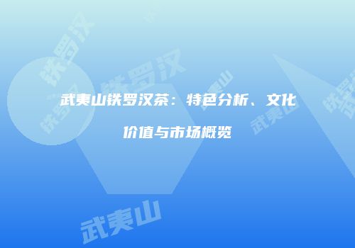 武夷山铁罗汉茶：特色分析、文化价值与市场概览
