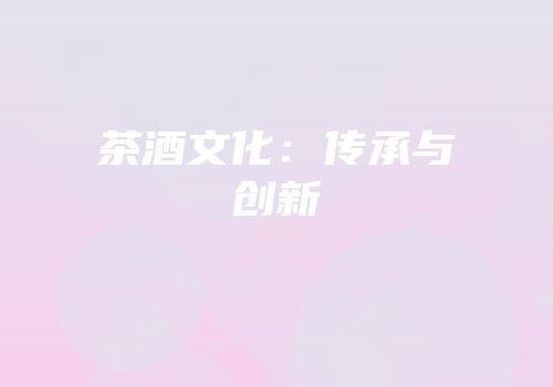 茶酒文化：传承与创新