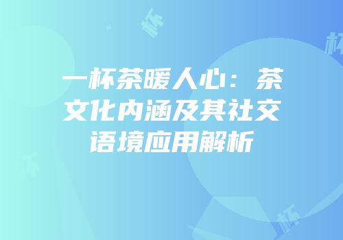 一杯茶暖人心：茶文化内涵及其社交语境应用解析