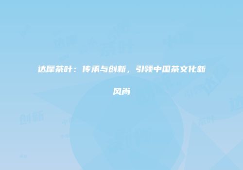 达摩茶叶：传承与创新，引领中国茶文化新风尚