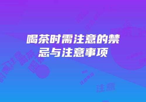 喝茶时需注意的禁忌与注意事项