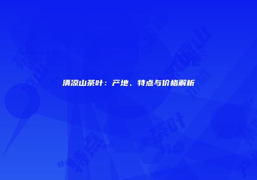 清凉山茶叶：产地、特点与价格解析
