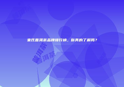 栾氏普洱茶品牌排行榜，你真的了解吗？