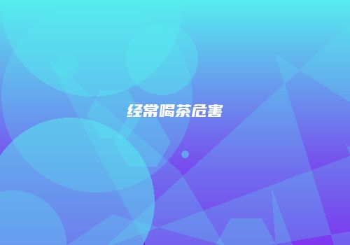 经常喝茶危害
