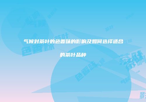 气候对茶叶的色香味的影响及如何选择适合的茶叶品种