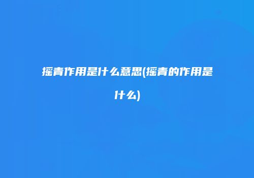 摇青作用是什么意思(摇青的作用是什么)