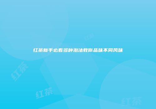 红茶新手必看多种泡法教你品味不同风味