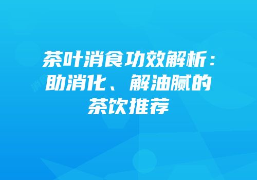 茶叶消食功效解析：助消化、解油腻的茶饮推荐
