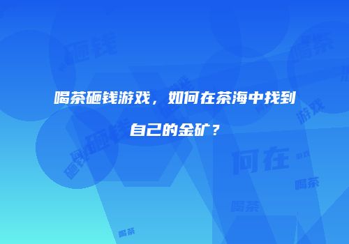 喝茶砸钱游戏，如何在茶海中找到自己的金矿？