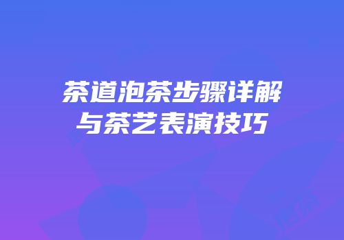 茶道泡茶步骤详解与茶艺表演技巧