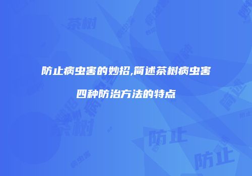 防止病虫害的妙招,简述茶树病虫害四种防治方法的特点