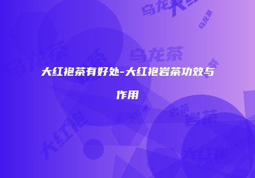 大红袍茶有好处-大红袍岩茶功效与作用