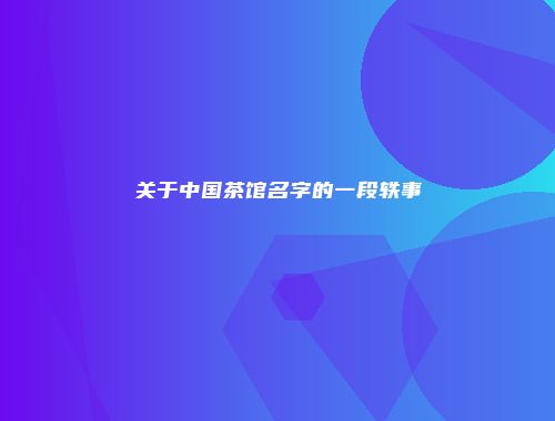 关于中国茶馆名字的一段轶事