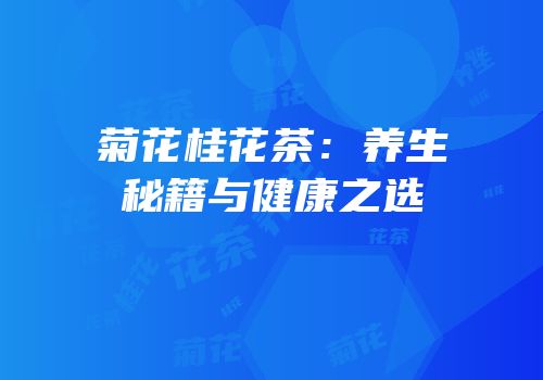 菊花桂花茶：养生秘籍与健康之选