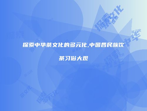 探索中华茶文化的多元化,中国各民族饮茶习俗大观