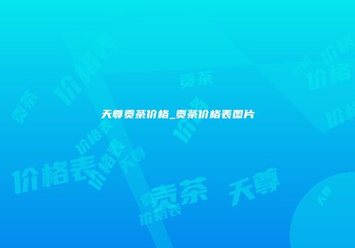 天尊贡茶价格_贡茶价格表图片