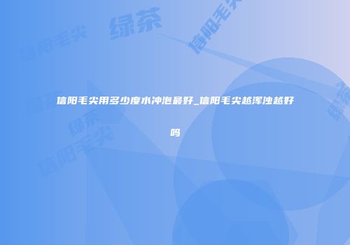 信阳毛尖用多少度水冲泡最好_信阳毛尖越浑浊越好吗