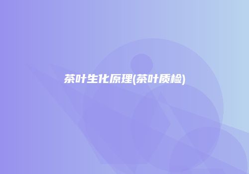 茶叶生化原理(茶叶质检)