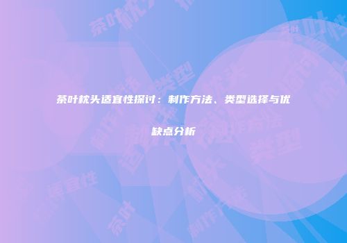 茶叶枕头适宜性探讨：制作方法、类型选择与优缺点分析