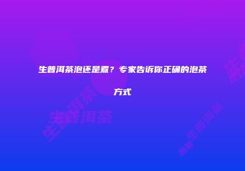 生普洱茶泡还是煮？专家告诉你正确的泡茶方式