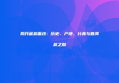 揭开藏茶面纱：历史、产地、分类与普洱茶之别