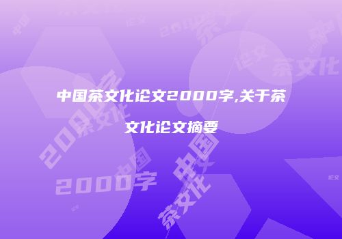 中国茶文化论文2000字,关于茶文化论文摘要