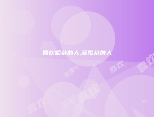喜欢喝茶的人,多喝茶的人