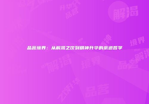 品茗境界：从解渴之饮到精神升华的茶道哲学