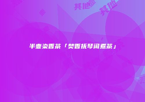 半壶染香茶「焚香抚琴闲煮茶」