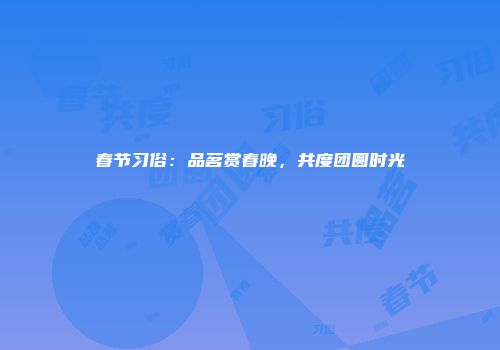 春节习俗：品茗赏春晚，共度团圆时光