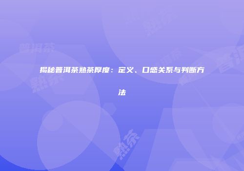 揭秘普洱茶熟茶厚度：定义、口感关系与判断方法