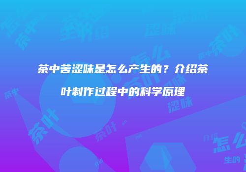 茶中苦涩味是怎么产生的？介绍茶叶制作过程中的科学原理