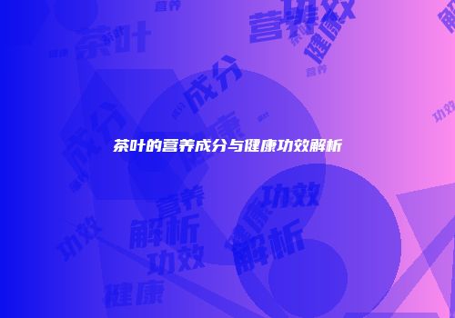 茶叶的营养成分与健康功效解析