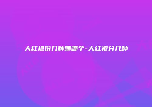 大红袍份几种哪哪个-大红袍分几种