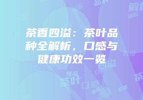 茶香四溢：茶叶品种全解析，口感与健康功效一览