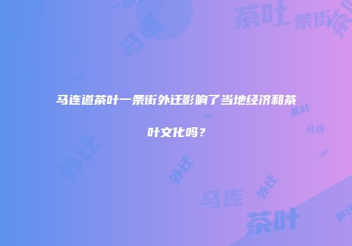 马连道茶叶一条街外迁影响了当地经济和茶叶文化吗？