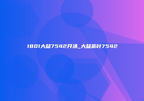 1801大益7542开汤_大益茶叶7542