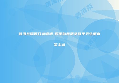 普洱茶喝着口感很滑-厚重的普洱茶似乎天生就有紧实感