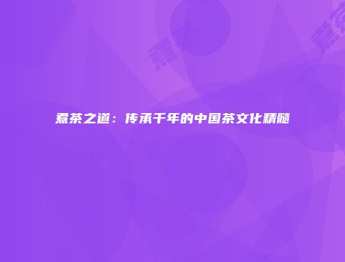 煮茶之道：传承千年的中国茶文化精髓