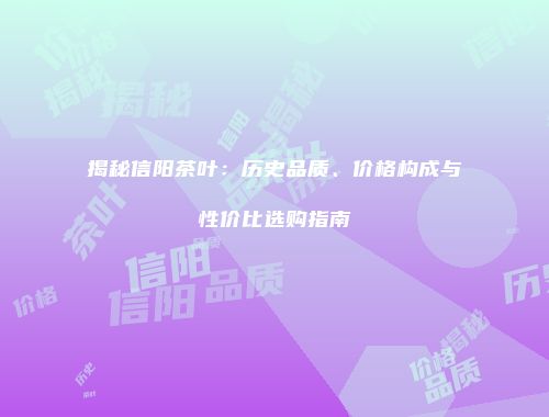 揭秘信阳茶叶：历史品质、价格构成与性价比选购指南