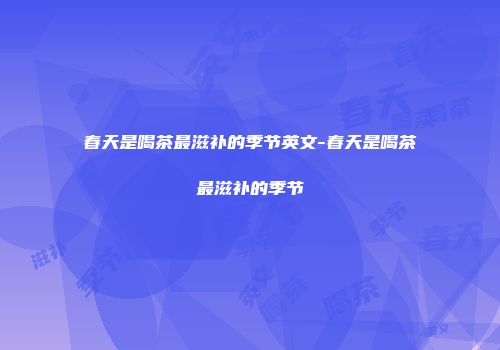 春天是喝茶最滋补的季节英文-春天是喝茶最滋补的季节
