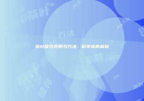 茶叶储存原则与方法：科学指南解析