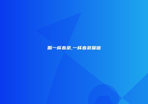 喝一杯春茶,一杯春茶保值