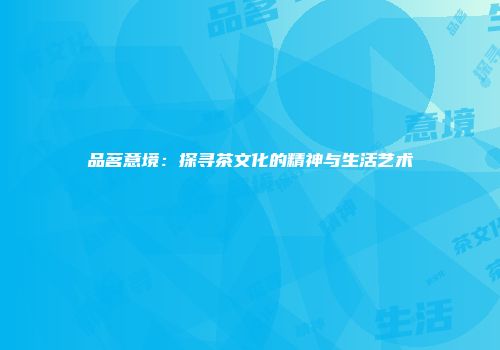 品茗意境：探寻茶文化的精神与生活艺术