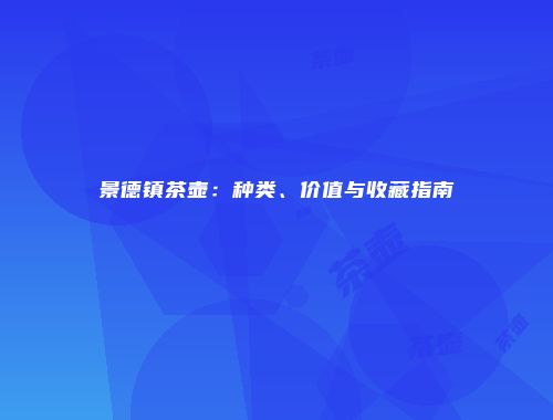 景德镇茶壶：种类、价值与收藏指南