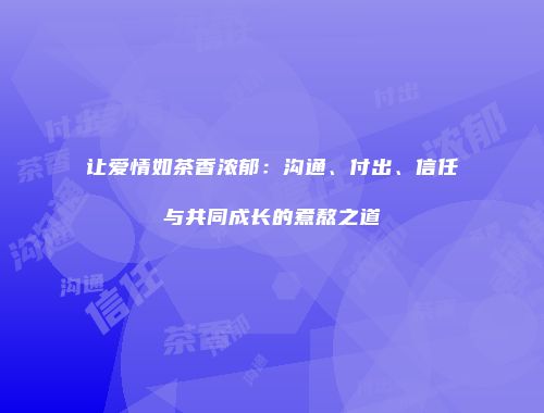 让爱情如茶香浓郁：沟通、付出、信任与共同成长的煮熬之道