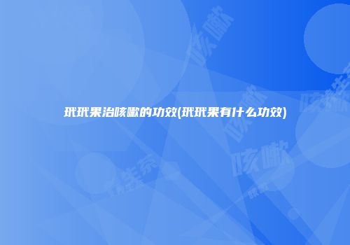 玳玳果治咳嗽的功效(玳玳果有什么功效)