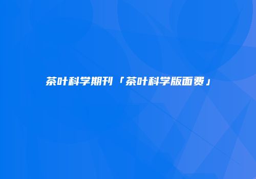 茶叶科学期刊「茶叶科学版面费」