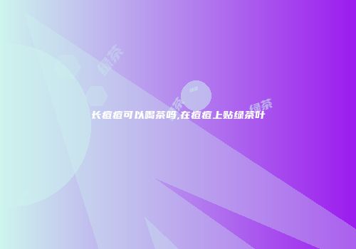 长痘痘可以喝茶吗,在痘痘上贴绿茶叶