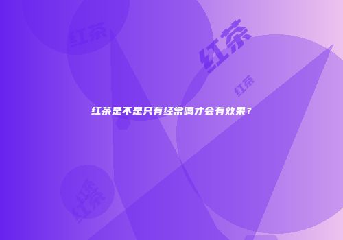 红茶是不是只有经常喝才会有效果？
